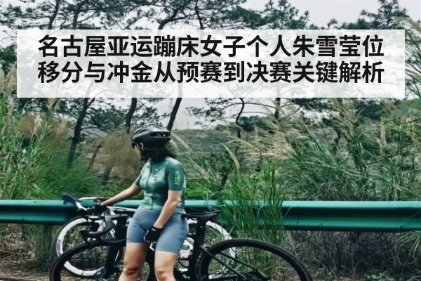 名古屋亚运蹦床女子个人朱雪莹位移分与冲金从预赛到决赛关键解析
