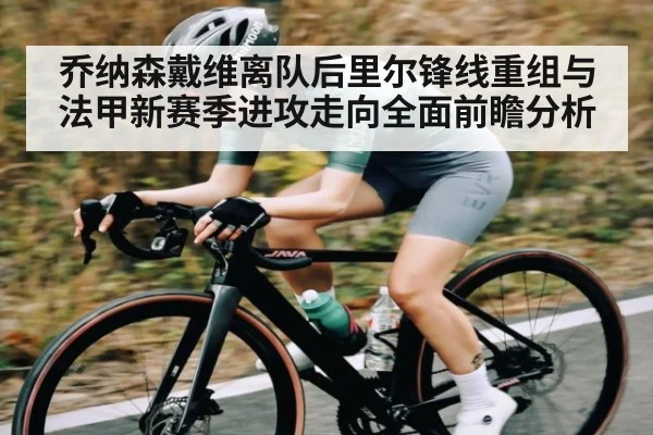 乔纳森戴维离队后里尔锋线重组与法甲新赛季进攻走向全面前瞻分析