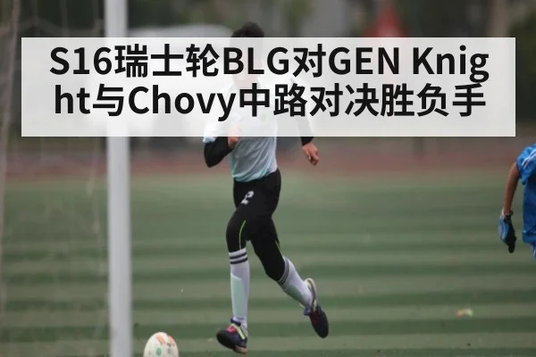 S16瑞士轮BLG对GEN Knight与Chovy中路对决胜负手