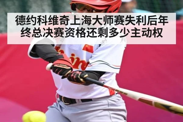 德约科维奇上海大师赛失利后年终总决赛资格还剩多少主动权