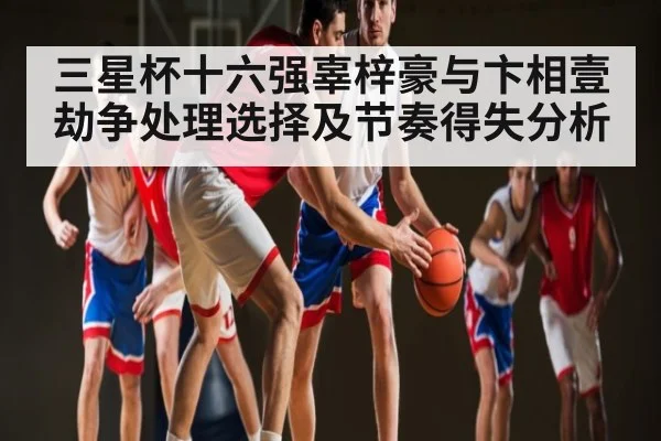 三星杯十六强辜梓豪与卞相壹劫争处理选择及节奏得失分析