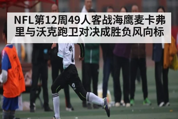 NFL第12周49人客战海鹰麦卡弗里与沃克跑卫对决成胜负风向标